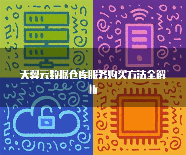 天翼云数据仓库服务购买方法全解析
