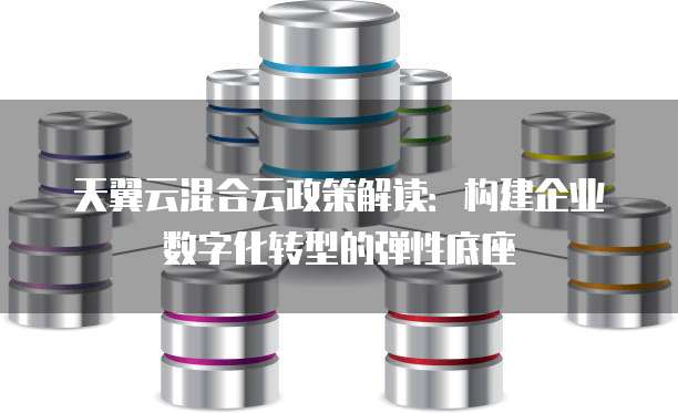 天翼云混合云政策解读:构建企业数字化转型的弹性底座