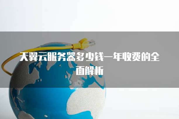 天翼云服务器多少钱一年收费的全面解析