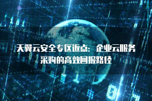 天翼云安全专区返点：企业云服务采购的高效回报路径