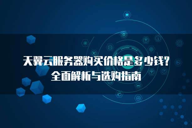 天翼云服务器购买价格是多少钱?全面解析与选购指南