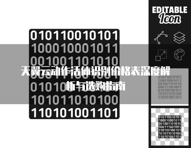 天翼云动作活体识别价格表深度解析与选购指南