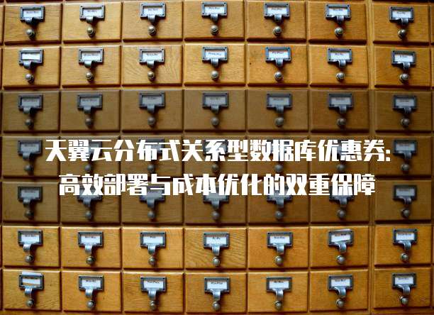 天翼云分布式关系型数据库优惠券:高效部署与成本优化的双重保障