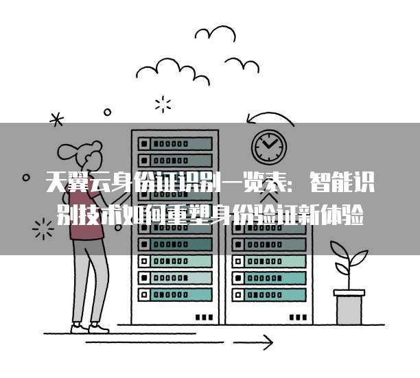 天翼云身份证识别一览表:智能识别技术如何重塑身份验证新体验