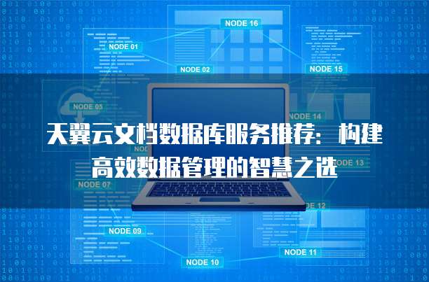 天翼云文档数据库服务推荐:构建高效数据管理的智慧之选