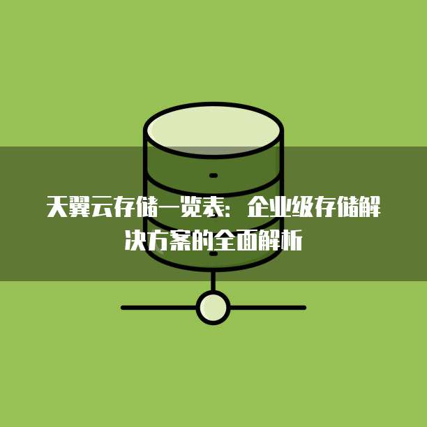 天翼云存储一览表:企业级存储解决方案的全面解析