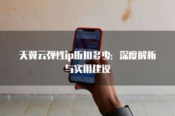 天翼云弹性ip折扣多少:深度解析与实用建议