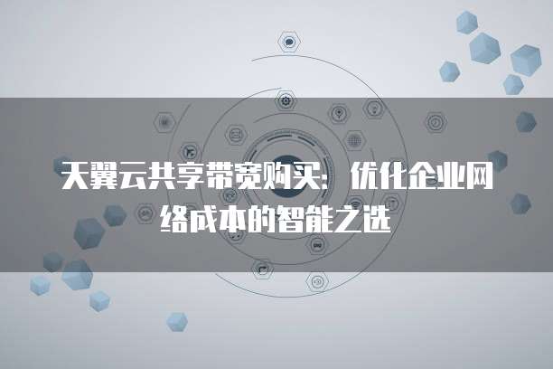 天翼云共享带宽购买:优化企业网络成本的智能之选