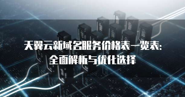 天翼云新域名服务价格表一览表:全面解析与优化选择