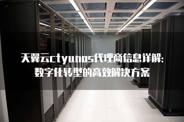 天翼云ctyunos代理商信息详解:数字化转型的高效解决方案