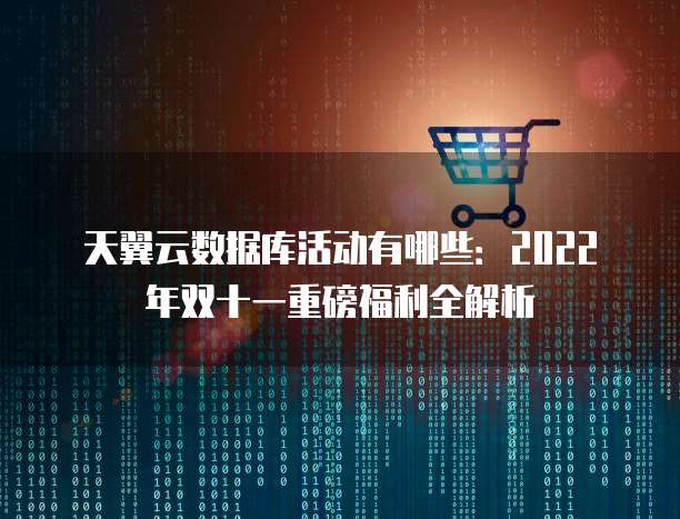 天翼云数据库活动有哪些:2022年双十一重磅福利全解析