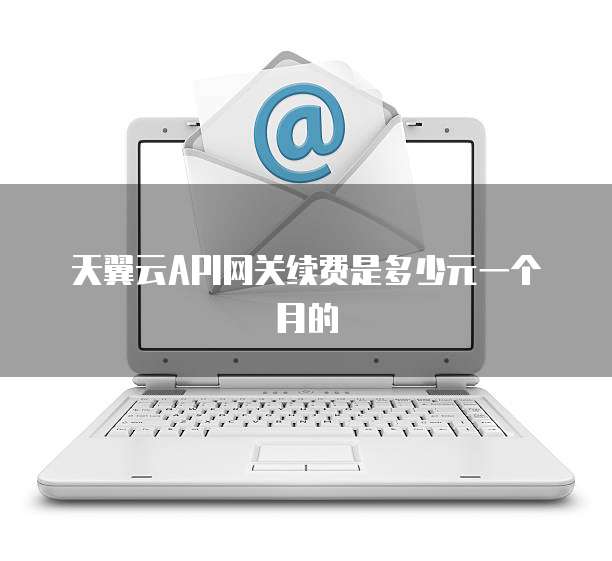 天翼云API网关续费是多少元一个月的
