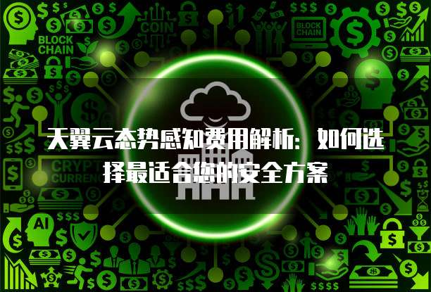 天翼云态势感知费用解析：如何选择最适合您的安全方案