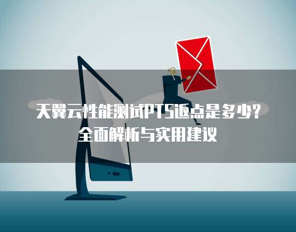 天翼云性能测试PTS返点是多少?全面解析与实用建议