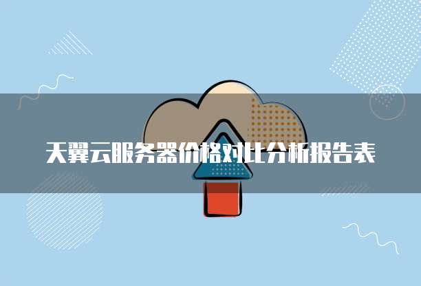 天翼云服务器价格对比分析报告表