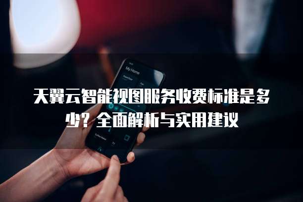 天翼云智能视图服务收费标准是多少?全面解析与实用建议