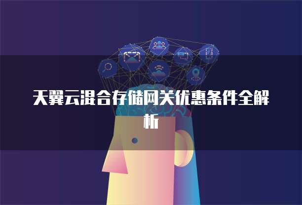 天翼云混合存储网关优惠条件全解析