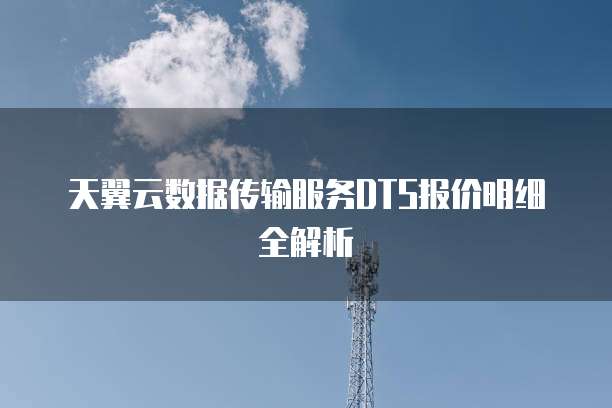 天翼云数据传输服务DTS报价明细全解析