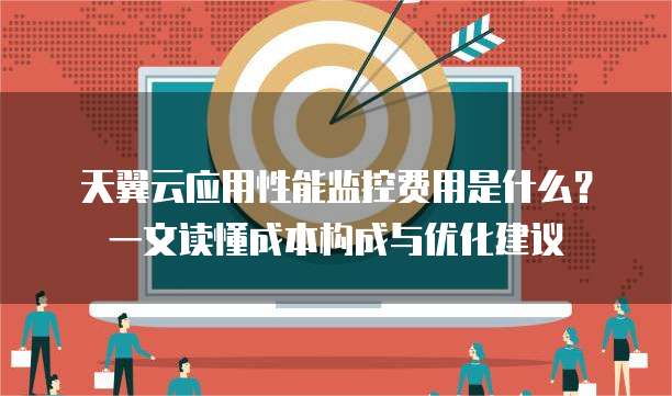天翼云应用性能监控费用是什么？一文读懂成本构成与优化建议
