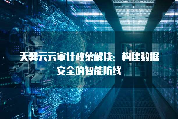 天翼云云审计政策解读:构建数据安全的智能防线