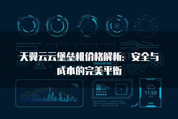 天翼云云堡垒机价格解析:安全与成本的完美平衡