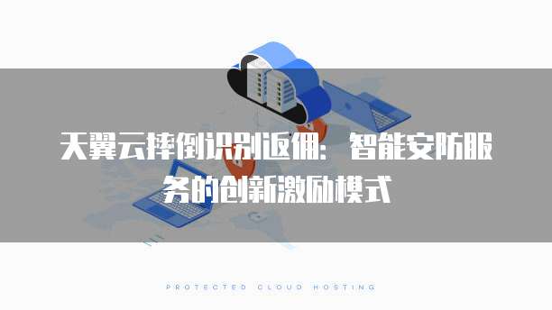 天翼云摔倒识别返佣:智能安防服务的创新激励模式