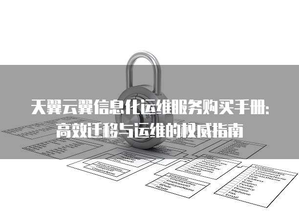 天翼云翼信息化运维服务购买手册：高效迁移与运维的权威指南