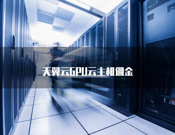 天翼云GPU云主机佣金