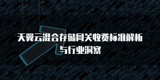 天翼云混合存储网关收费标准解析与行业洞察