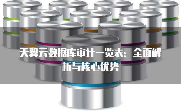 天翼云数据库审计一览表:全面解析与核心优势