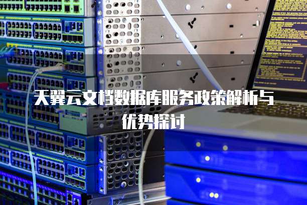 天翼云文档数据库服务政策解析与优势探讨