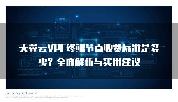 天翼云VPC终端节点收费标准是多少？全面解析与实用建议