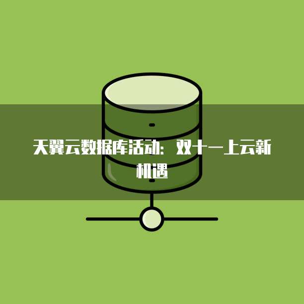 天翼云数据库活动:双十一上云新机遇