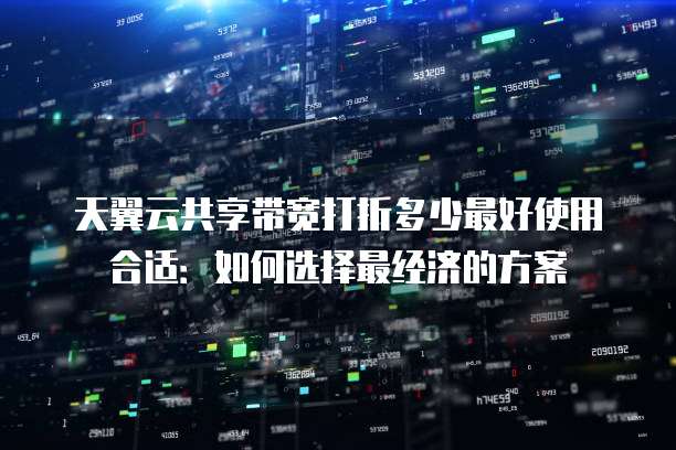 天翼云共享带宽打折多少最好使用合适:如何选择最经济的方案