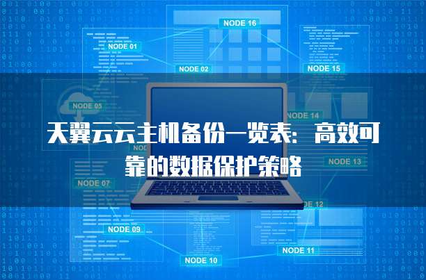 天翼云云主机备份一览表:高效可靠的数据保护策略