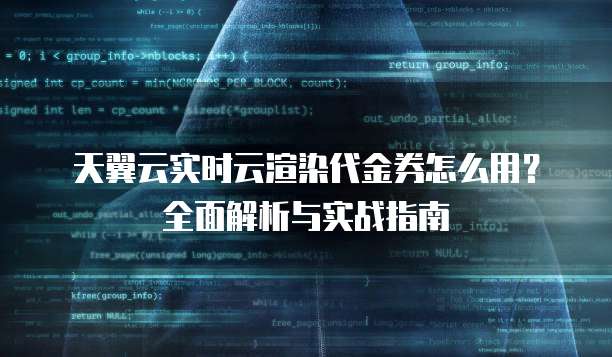 天翼云实时云渲染代金券怎么用?全面解析与实战指南