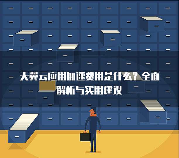 天翼云应用加速费用是什么?全面解析与实用建议