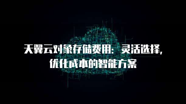 天翼云对象存储费用:灵活选择,优化成本的智能方案