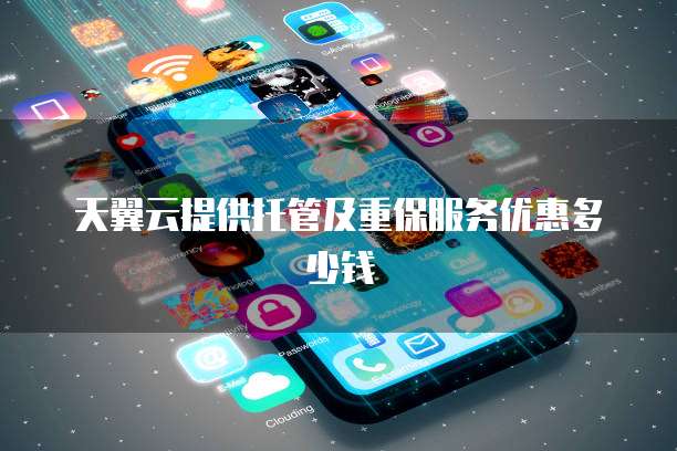 天翼云提供托管及重保服务优惠多少钱