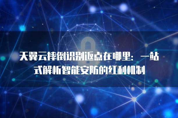 天翼云摔倒识别返点在哪里:一站式解析智能安防的红利机制