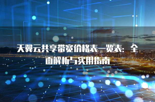 天翼云共享带宽价格表一览表:全面解析与实用指南