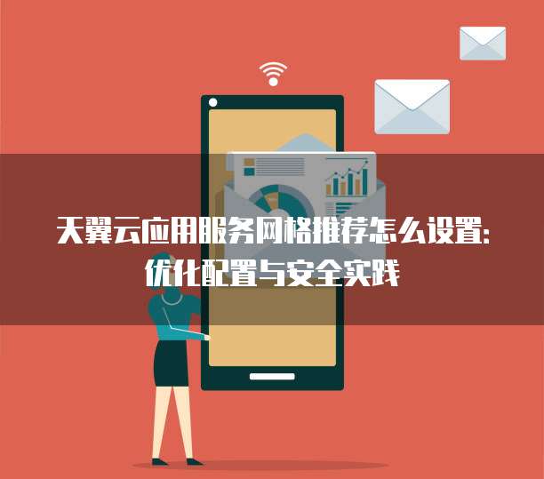 天翼云应用服务网格推荐怎么设置:优化配置与安全实践