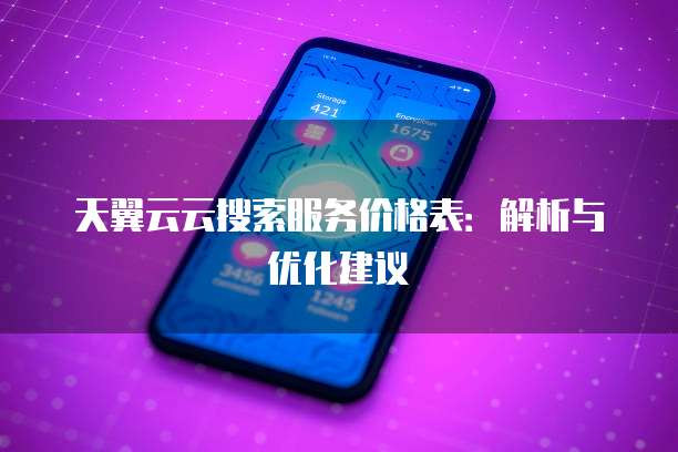 天翼云云搜索服务价格表:解析与优化建议