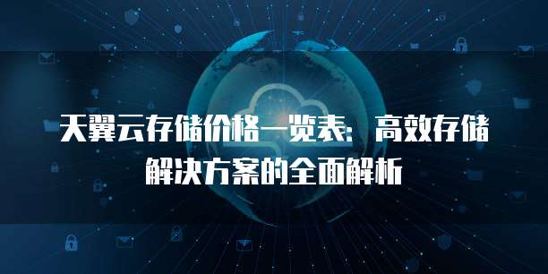 天翼云存储价格一览表：高效存储解决方案的全面解析