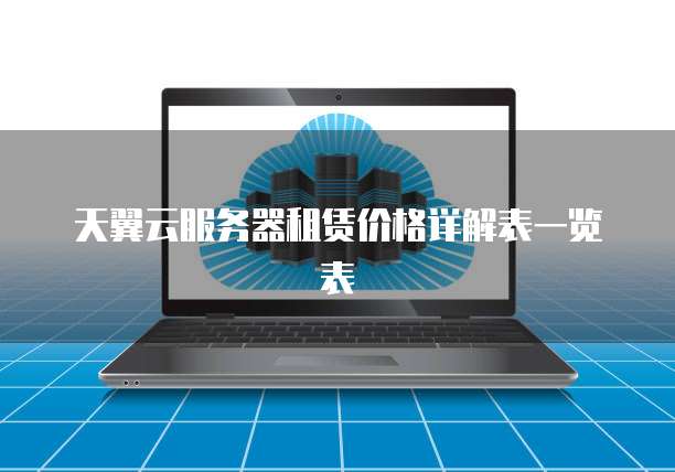 天翼云服务器租赁价格详解表一览表