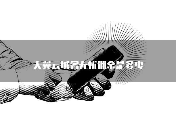 天翼云域名无忧佣金是多少