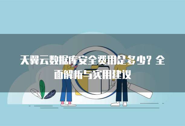 天翼云数据库安全费用是多少?全面解析与实用建议