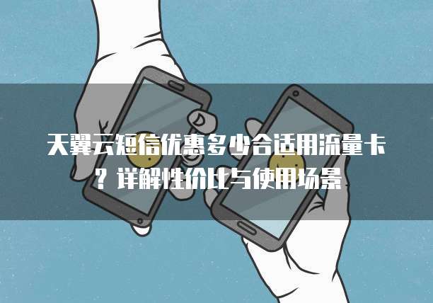 天翼云短信优惠多少合适用流量卡？详解性价比与使用场景