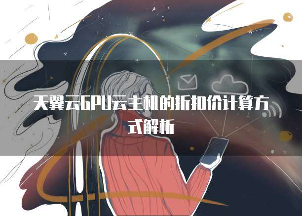 天翼云GPU云主机的折扣价计算方式解析