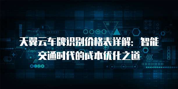 天翼云车牌识别价格表详解:智能交通时代的成本优化之道